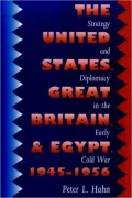 United States, Great Britain, And Egypt, 1945-1956: Strategy And Diplomacy In The Early Cold War