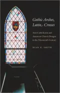 Gothic Arches, Latin Crosses: Anti-Catholicism and American Church Designs in the Nineteenth Century