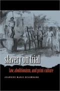 Slavery on Trial: Law, Abolitionism, and Print Culture