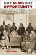 Not Alms but Opportunity: The Urban League and the Politics of Racial Uplift, 1910-1950