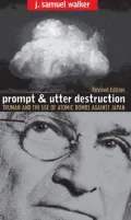 Prompt and Utter Destruction: Truman and the Use of Atomic Bombs against Japan, Revised Edition