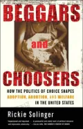 Beggars and Choosers: How the Politics of Choice Shapes Adoption, Abortion, and Welfare in the United States