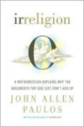 Irreligion: A Mathematician Explains Why the Arguments for God Just Don't Add Up