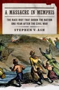 A Massacre in Memphis: The Race Riot That Shook the Nation One Year After the Civil War