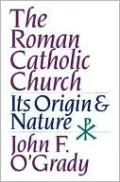 The Roman Catholic Church: Its Origin and Nature