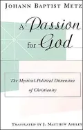A Passion for God: The Mystical-Political Dimension of Christianity