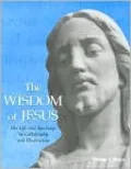 The Wisdom of Jesus: His Life and Teachings in Calligraphy and Illustration