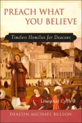 Preach What You Believe: Timeless Homilies for Deacons-- Liturgical Cycle B