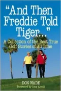 "And Then Freddie Told Tiger...": A Collection of the Best True Golf Stories of All Time