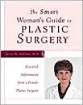 The Smart Woman's Guide to Plastic Surgery : Essential Information from a Female Plastic Surgeon