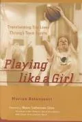 Playing Like a Girl Transforming Our Lives Through Team Sports