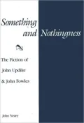 Something and Nothingness : The Fiction of John Updike and John Fowles