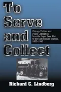 To Serve and Collect: Chicago Politics and Police Corruption from the Lager Beer Riot to the Summerdale Scandal  1855-1960