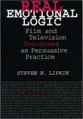 Real Emotional Logic : Film and Television Docudrama As Persuasive Practice