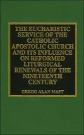 The Eucharistic Service of the Catholic Apostolic Church and Its Influence on Reformed Liturgical Renewals of the Nineteenth Century