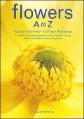 Flowers A to Z: Buying, Growing, Cutting, Arranging
