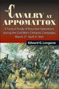 The Cavalry at Appomattox : A Tactical Study of Mounted Operations During the Civil War's Climactic Campaign, March 27-April 9 1865