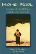 The Home Pool: Stories of Fly Fishing and Lesser Passions