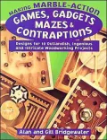 Making Marble-Action Games, Gadgets, Mazes, and Contraptions: Designs for 10 Outlandish, Ingenious, and Intricate Woodworking Projects