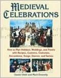 Medieval Celebrations: How to Plan Holidays, Weddings, and Feasts with Recipes, Customs, Costumes, Decorations, Songs, Dances, and Games