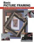 Basic Picture Framing : All the Skills and Tools You Need to Get Started