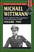 Michael Wittman and the Waffen SS Tiger Commanders of the Leibstandarte in WWII, Volume II