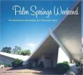 Palm Springs Weekend The Architecture and Design of a Mid-Century Oasis