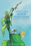 I Heard It from Alice Zucchini: Poems about the Garden