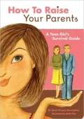 How to Raise Your Parents: A Teen Girl’s Survival Guide