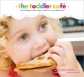 The Toddler Cafe: Fast , Healthy, and Fun Ways to Feed Even the Pickiest Eater