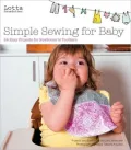 Simple Sewing for Baby: 24 Easy Projects for Newborns to Toddlers