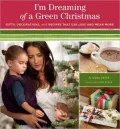 I'm Dreaming of a Green Christmas: Gifts, Decorations, and Recipes That Use Less and Mean More