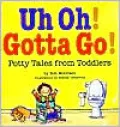 Uh Oh! Gotta Go!: Potty Tales from Toddlers