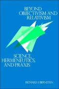 Beyond Objectivism and Relativism: Science, Hermeneutics, and Praxis
