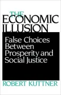 The Economic Illusion: False Choices between Prosperity and Social Justice