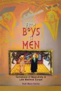 From Boys to Men: Formations of Masculinity in Late Medieval Europe