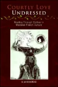 Courtly Love Undressed: Reading Through Clothes in Medieval French Culture