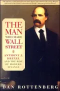 The Man Who Made Wall Street: Anthony J. Drexel and the Rise of Modern Finance