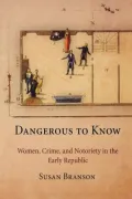 Dangerous to Know: Women, Crime, and Notoriety in the Early Republic