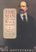 Man Who Made Wall Street Anthony J. Drexel and the Rise of Modern Finance