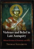 Violence and Belief in Late Antiquity: Militant Devotion in Christianity and Islam