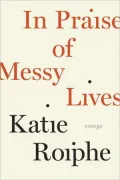 In Praise of Messy Lives