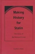 Making History for Stalin : The Story of the Belomor Canal