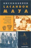 Unconquered Lacandon Maya: Ethnohistory and Archaeology of Indigenous Culture Change