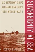 Sovereignty at Sea: U. S. Merchant Ships and American Entry into World War I