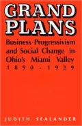 Grand Plans Business Progressivism and Social Change in Ohio's Miami Valley, 1890-1929