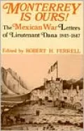 Monterrey Is Ours!: The Mexican War Letters of Lieutenant Dana, 1845-1847