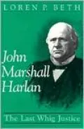John Marshall Harlan: The Last Whig Justice