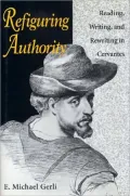 Refiguring Authority: Reading, Writing, and Rewriting in Cervantes