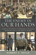 The Enemy in Our Hands: America's Treatment of Prisoners of War from the Revolution to the War on Terror